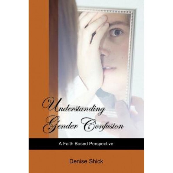 Understanding Gender Confusion: A Faith Based Perspective - Denise Shick (Author)