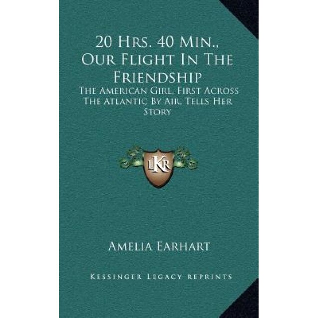 20 Hrs. 40 Min., Our Flight in the Friendship: The American Girl, First Across the Atlantic by Air, Tells Her Story, Amelia Earhart (Author)