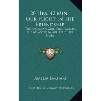 20 Hrs. 40 Min., Our Flight in the Friendship: The American Girl, First Across the Atlantic by Air, Tells Her Story, Amelia Earhart (Author) 20 Hrs. 40 Min., Our Flight in the Friendship: The American Girl, First Across the Atlantic by Air, Tells Her Story, Amelia Earhart (Author)