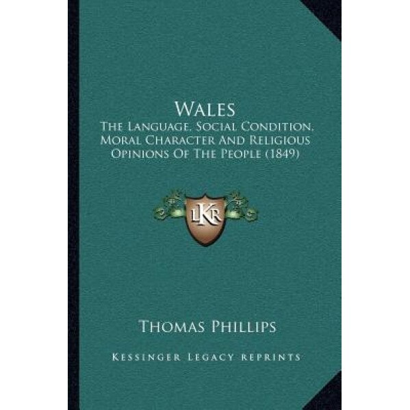 Wales: The Language, Social Condition, Moral Character and Religious Opinions of the People (1849), Thomas Phillips (Author)
