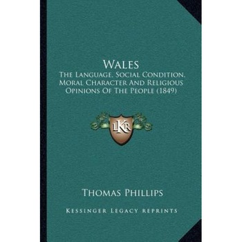 Wales: The Language, Social Condition, Moral Character and Religious Opinions of the People (1849), Thomas Phillips (Author) Wales: The Language, Social Condition, Moral Character and Religious Opinions of the People (1849), Thomas Phillips (Author)