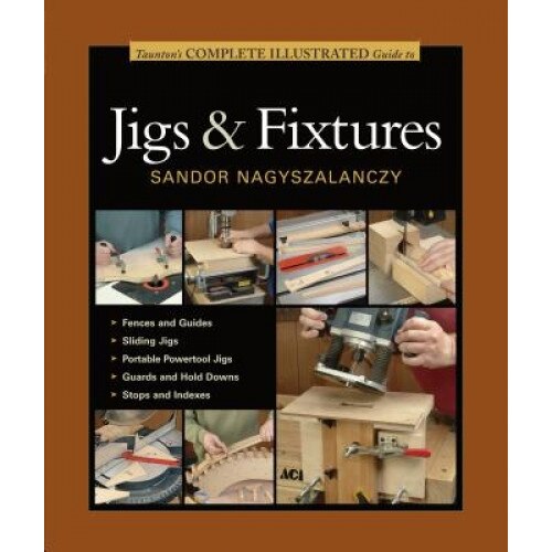 Taunton's Complete Illustrated Guide to Jigs & Fixtures, Sandor Nagyszalanczy (Author)