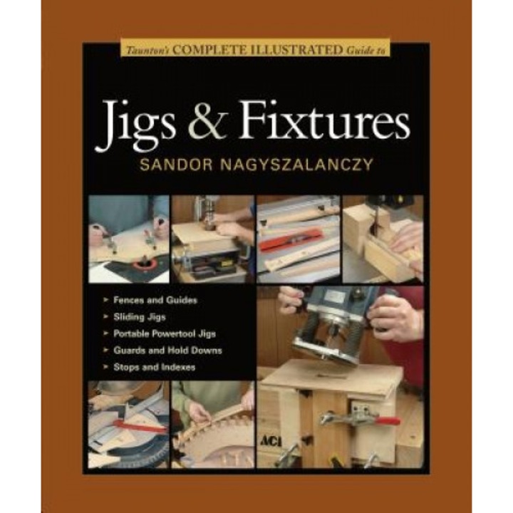 Taunton's Complete Illustrated Guide to Jigs & Fixtures, Sandor Nagyszalanczy (Author)