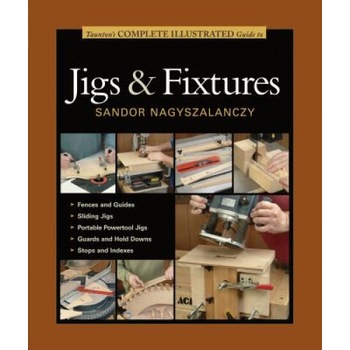 Taunton's Complete Illustrated Guide to Jigs & Fixtures, Sandor Nagyszalanczy (Author) Taunton's Complete Illustrated Guide to Jigs & Fixtures, Sandor Nagyszalanczy (Author)