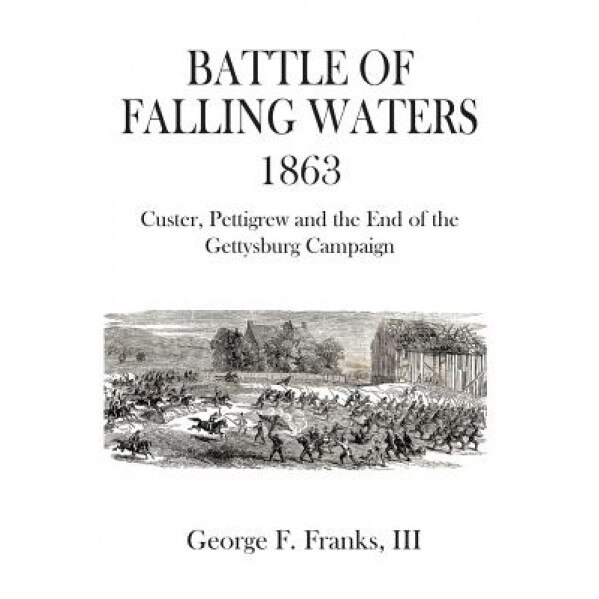 Battle of Falling Waters 1863: Custer, Pettigrew and the End of the Gettysburg Campaign, III George F. Franks (Author)