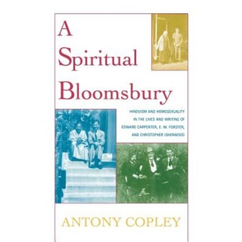 A Spiritual Bloomsbury: Hinduism and Homosexuality in the Lives and Writings of Edward Carpenter, E.M. Forster, and Christopher Isherwood, Antony Copley (Author) A Spiritual Bloomsbury: Hinduism and Homosexuality in the Lives and Writings of Edward Carpenter, E.M. Forster, and Christopher Isherwood, Antony Copley (Author)