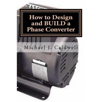 How to Design and Build a Phase Converter: Save 50 Precent on the Cost, by Doing It Yourself, Michael J. Caldwell (Author) How to Design and Build a Phase Converter: Save 50 Precent on the Cost, by Doing It Yourself, Michael J. Caldwell (Author)