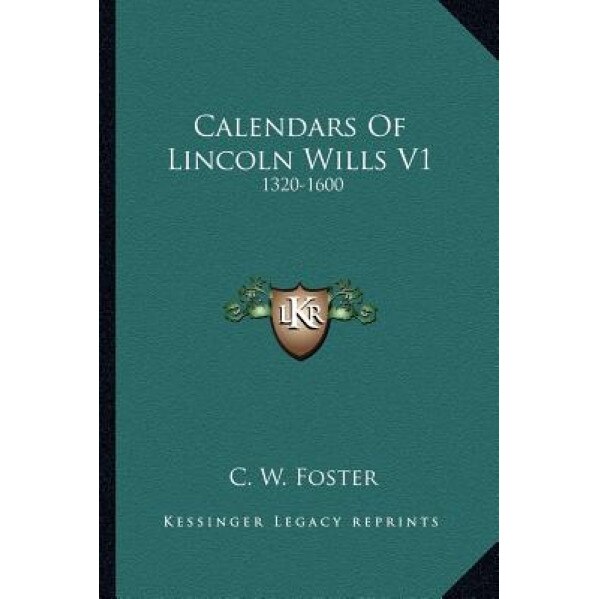 Calendars of Lincoln Wills V1: 1320-1600, C. W. Foster (Editor)