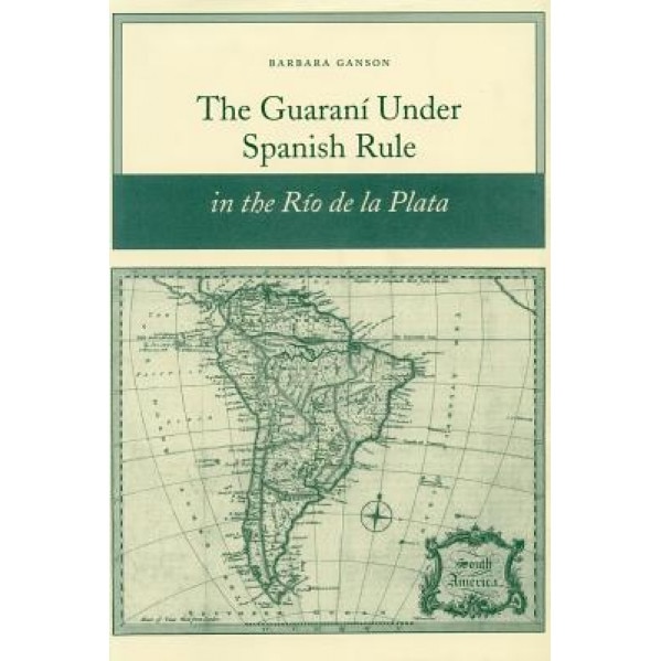 The Guarani Under Spanish Rule in the Rio de La Plata, Barbara Anne Ganson (Author)