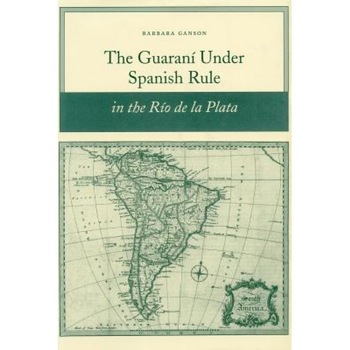 The Guarani Under Spanish Rule in the Rio de La Plata, Barbara Anne Ganson (Author) The Guarani Under Spanish Rule in the Rio de La Plata, Barbara Anne Ganson (Author)