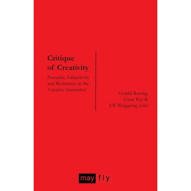 Critique of Creativity: Precarity, Subjectivity and Resistance in the 'Creative Industries', Gerald Raunig (Author)