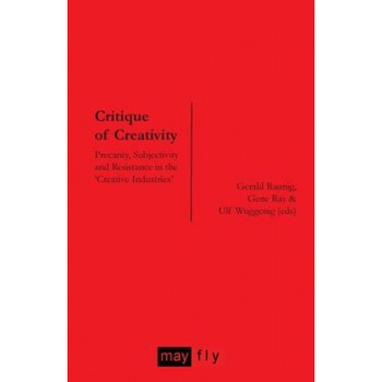 Critique of Creativity: Precarity, Subjectivity and Resistance in the 'Creative Industries', Gerald Raunig (Author) Critique of Creativity: Precarity, Subjectivity and Resistance in the 'Creative Industries', Gerald Raunig (Author)