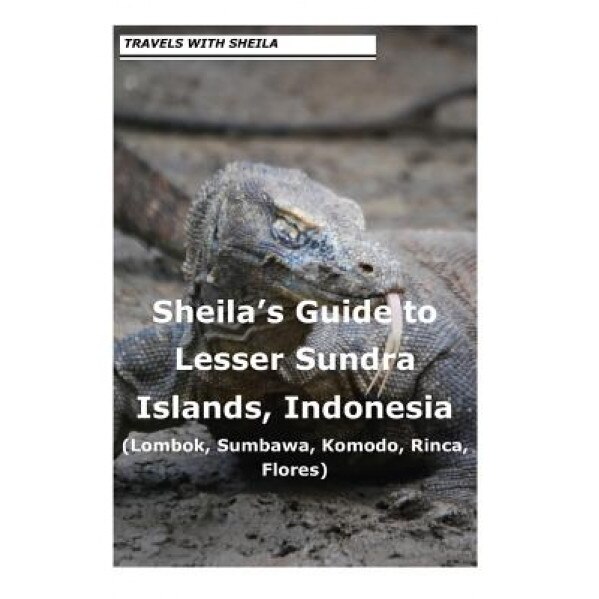 Sheila's Guide to Lesser Sundra Islands, Indonesia (Lombok, Sumbawa, Komodo, Rin, Sheila Simkin (Author)