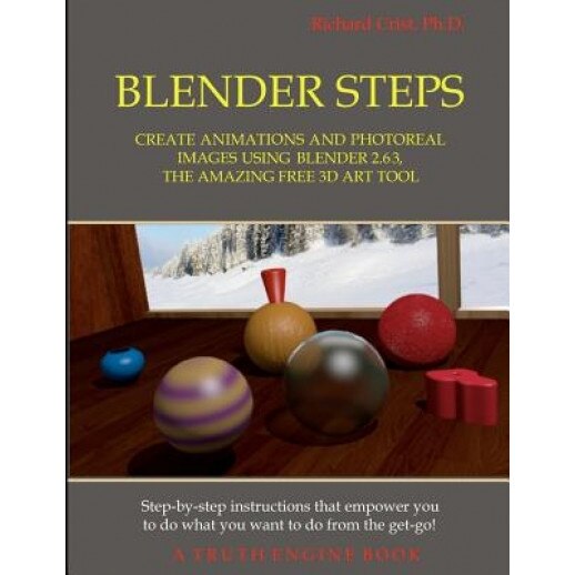 Blender Steps: Create Animations and Photoreal Images Using Blender 2.63, the Amazing Free 3D Art Tool, Richard Crist Ph. D. (Author)
