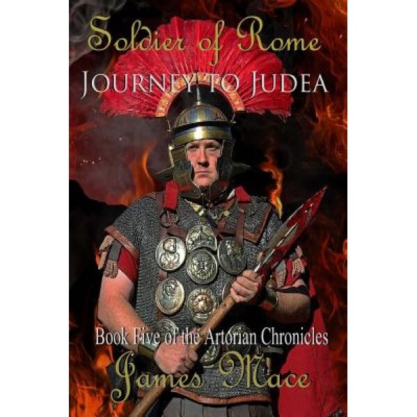 Soldier of Rome: Journey to Judea: Book Five of the Artorian Chronicles, James Mace (Author)