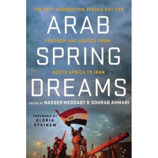 Arab Spring Dreams: The Next Generation Speaks Out for Freedom and Justice from North Africa to Iran, Nasser Weddady (Editor)