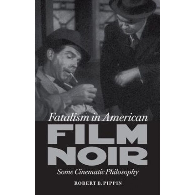 Fatalism in American Film Noir: Some Cinematic Philosophy, Robert B. Pippin (Author)