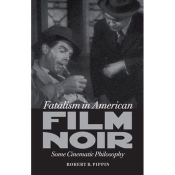 Fatalism in American Film Noir: Some Cinematic Philosophy, Robert B. Pippin (Author) Fatalism in American Film Noir: Some Cinematic Philosophy, Robert B. Pippin (Author)