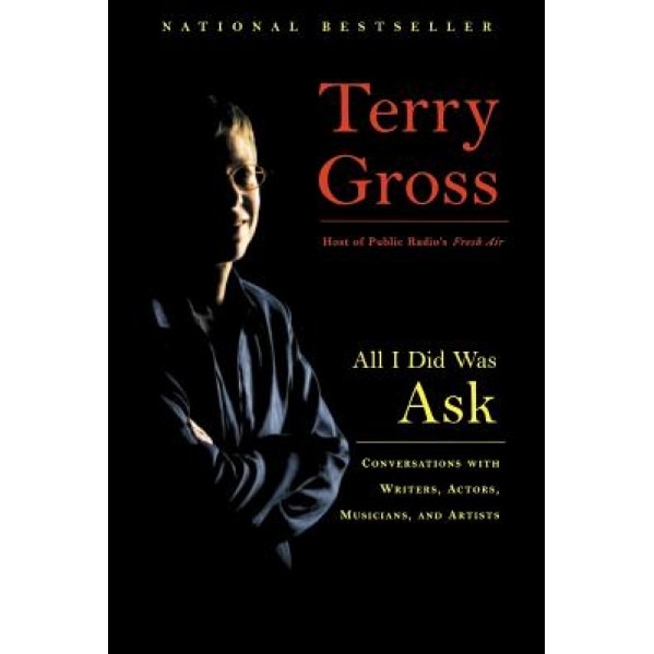 All I Did Was Ask: Conversations with Writers, Actors, Musicians, and Artists, Terry Gross