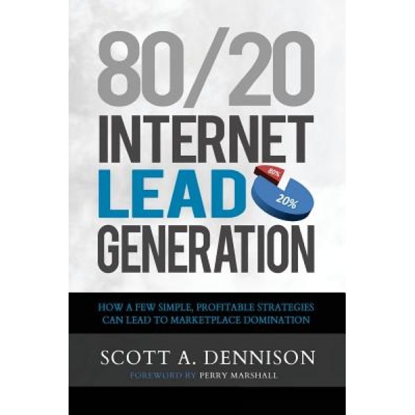 80/20 Internet Lead Generation: How a Few Simple, Profitable Strategies Can Lead to Marketplace Domination - Scott a. Dennison (Author)