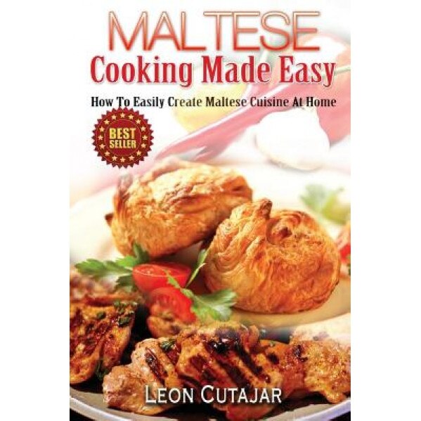 Maltese Cooking Made Easy: How to Easily Create Maltese Cuisine at Home, Leon Cutajar (Author)