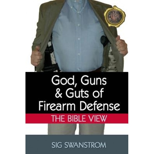 God, Guns, and Guts of Firearm Defense: The Bible View, Sig Swanstrom (Author)