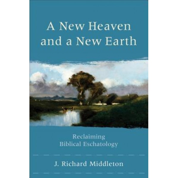 A New Heaven and a New Earth: Reclaiming Biblical Eschatology, J. Richard Middleton (Author)