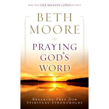 Praying God's Word: Breaking Free from Spiritual Strongholds, Beth Moore Praying God's Word: Breaking Free from Spiritual Strongholds, Beth Moore