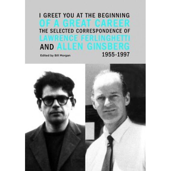 I Greet You at the Beginning of a Great Career: The Selected Correspondence of Lawrence Ferlinghetti and Allen Ginsberg, 1955-1997, Lawrence Ferlinghetti (Author)