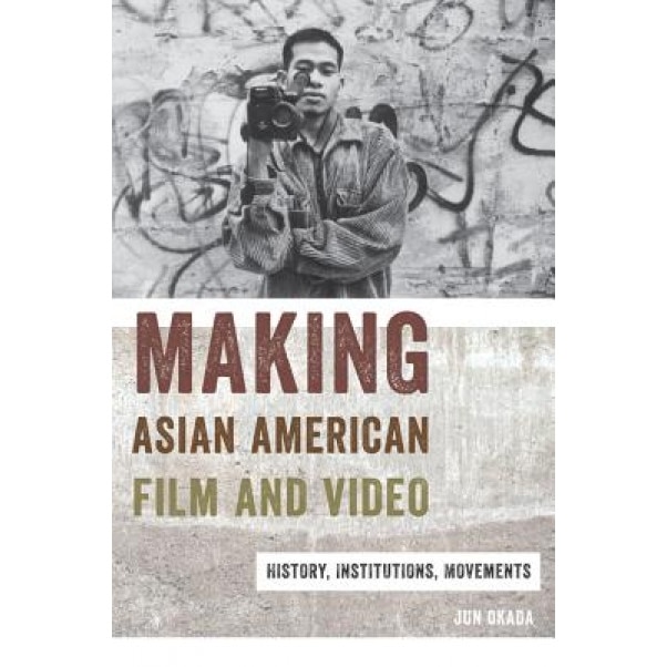 Making Asian American Film and Video: History, Institutions, Movements, Jun Okada (Author)