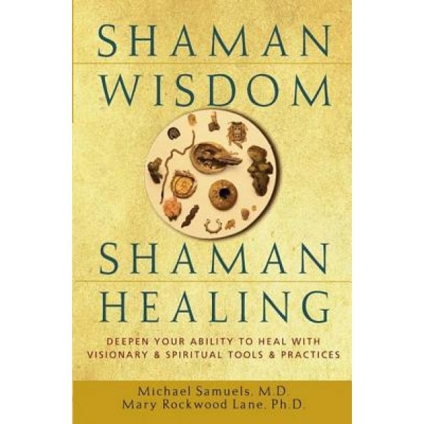 Shaman Wisdom, Shaman Healing: Deepen Your Ability to Heal with Visionary and Spiritual Tools and Practices - Michael Samuels (Author)