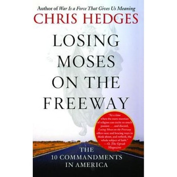 Losing Moses on the Freeway: The 10 Commandments in America, Chris Hedges Losing Moses on the Freeway: The 10 Commandments in America, Chris Hedges