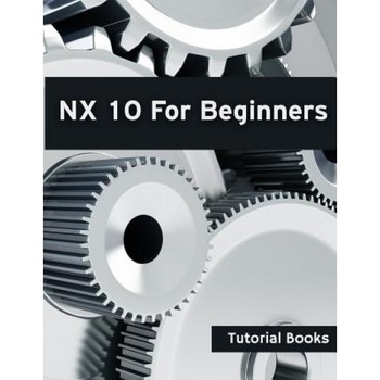 Nx 10 for Beginners, Tutorial Books (Author) Nx 10 for Beginners, Tutorial Books (Author)