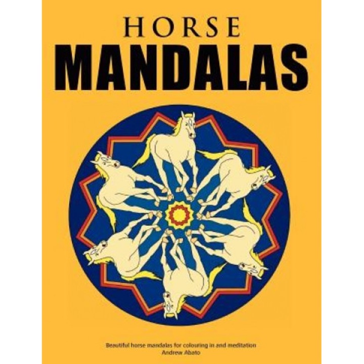 Horse Mandalas - Beautiful Horse Mandalas for Colouring in and Meditation, Andrew Abato (Author)