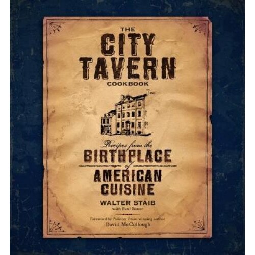 The City Tavern Cookbook: Recipes from the Birthplace of American Cuisine, Walter Staib