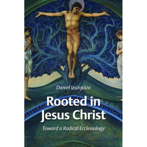 Rooted in Jesus Christ: Toward a Radical Ecclesiology, Daniel Izuzquiza (Author)