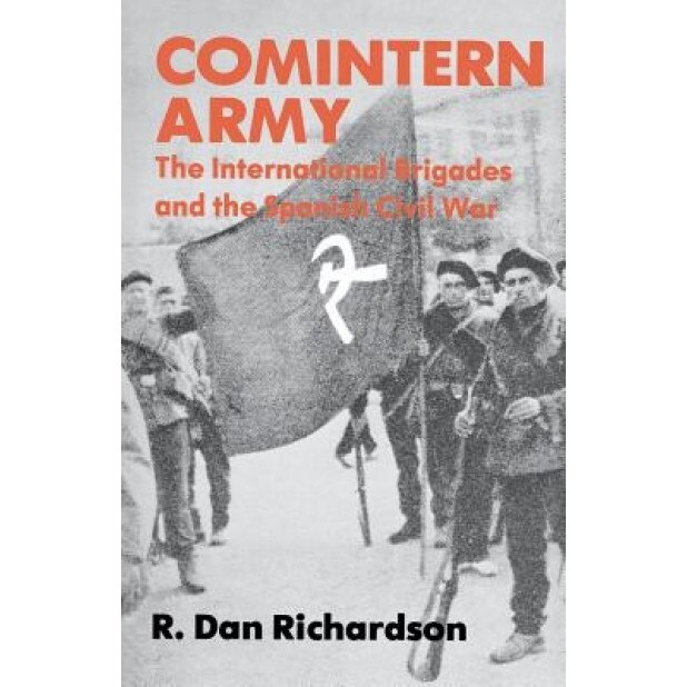 Comintern Army: The International Brigades and the Spanish Civil War, R. Dan Richardson (Author)