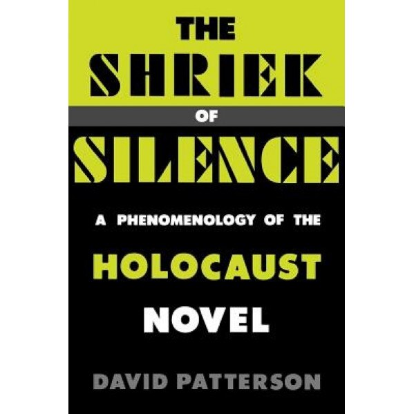 The Shriek of Silence: A Phenomenology of the Holocaust Novel, David Patterson (Author)