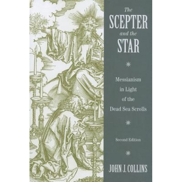 The Scepter and the Star: Messianism in Light of the Dead Sea Scrolls, John J. Collins