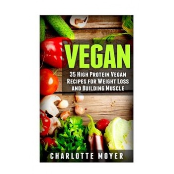 Vegan: 35 High Protein Vegan Recipes for Weight Loss and Building Muscle, Charlotte Moyer (Author) Vegan: 35 High Protein Vegan Recipes for Weight Loss and Building Muscle, Charlotte Moyer (Author)