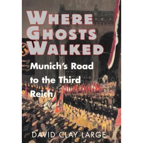 Where Ghosts Walked: Munich's Road to the Third Reich, David Clay Large (Author)