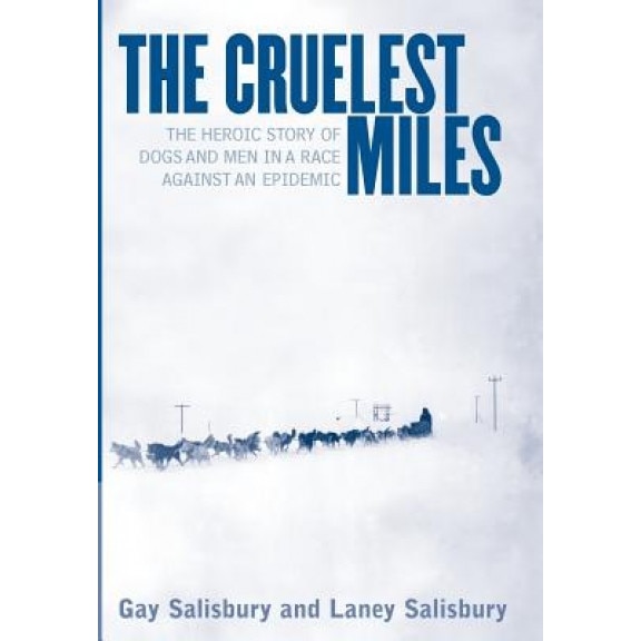 The Cruelest Miles: The Heroic Story of Dogs and Men in a Race Against an Epidemic - Laney Salisbury, Gay Salisbury