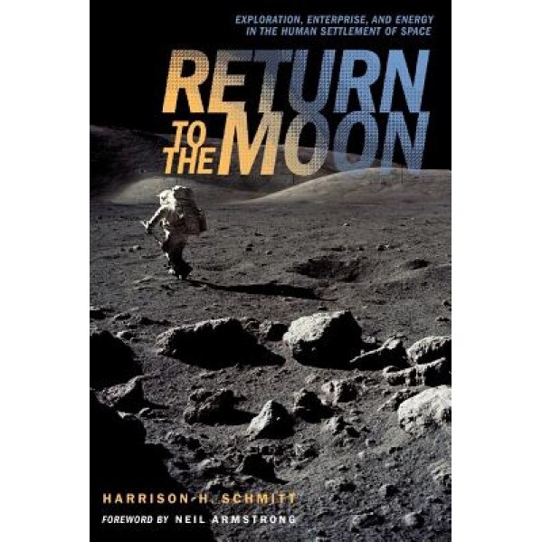Return to the Moon: Exploration, Enterprise, and Energy in the Human Settlement of Space, Harrison Schmitt (Author)