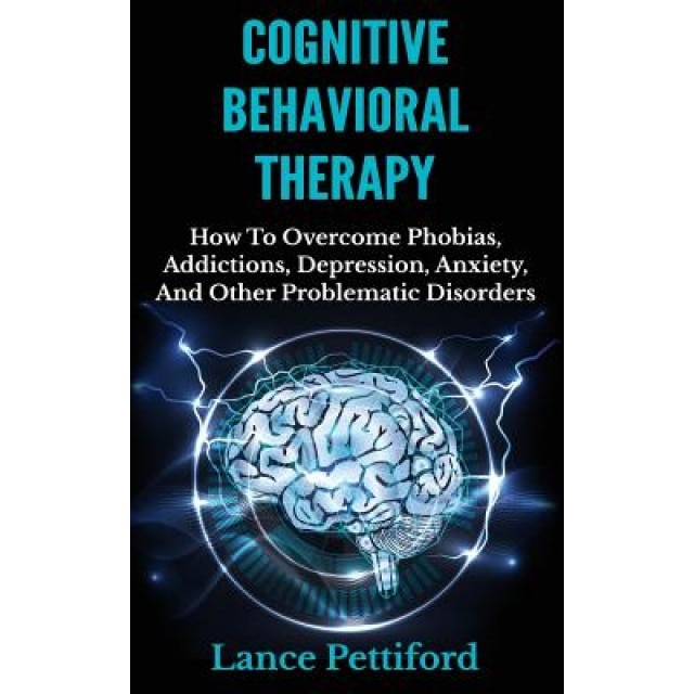 Cognitive Behavioral Therapy (CBT): How to Overcome Phobias, Addictions, Depression, Anxiety, and Other Problematic Disorders - Lance Pettiford (Author)