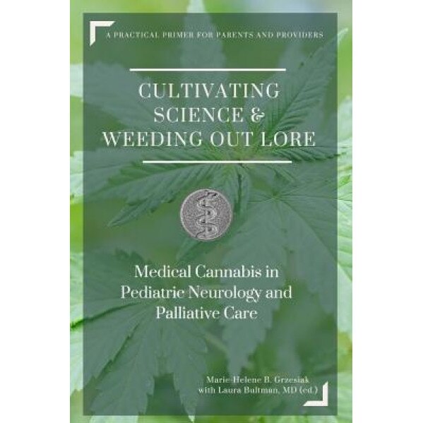 Cultivating Science & Weeding Out Lore: Medical Cannabis in Pediatric Neurology and Palliative Care: A Practical Primer for Parents and Providers. - Marie-Helene B. Grzesiak (Author)