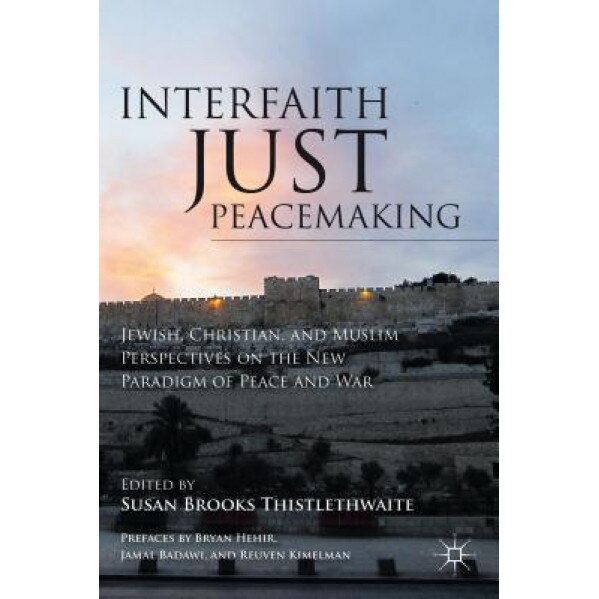 Interfaith Just Peacemaking: Jewish, Christian, and Muslim Perspectives on the New Paradigm of Peace and War, Susan Brooks Thistlethwaite (Editor)