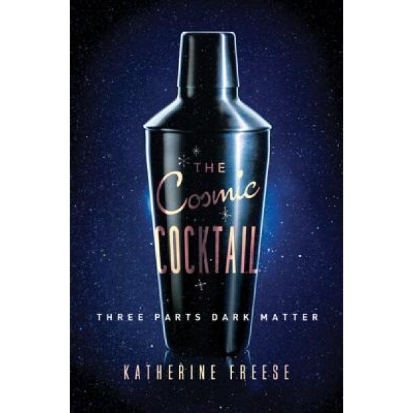 The Cosmic Cocktail: Three Parts Dark Matter, Katherine Freese (Author)