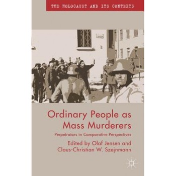 Ordinary People as Mass Murderers: Perpetrators in Comparative Perspectives, Olaf Jensen (Editor) Ordinary People as Mass Murderers: Perpetrators in Comparative Perspectives, Olaf Jensen (Editor)
