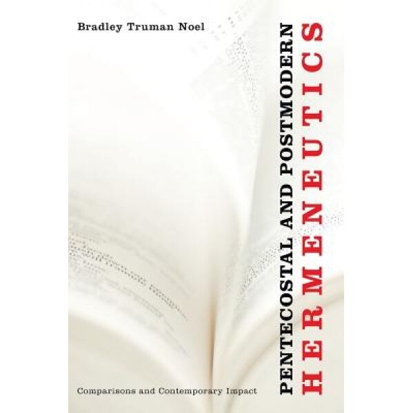 Pentecostal and Postmodern Hermeneutics: Comparisons and Contemporary Impact, Bradley Truman Noel (Author)