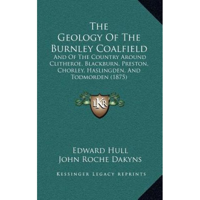 The Geology of the Burnley Coalfield: And of the Country Around Clitheroe, Blackburn, Preston, Chorley, Haslingden, and Todmorden (1875), Edward Hull (Author)